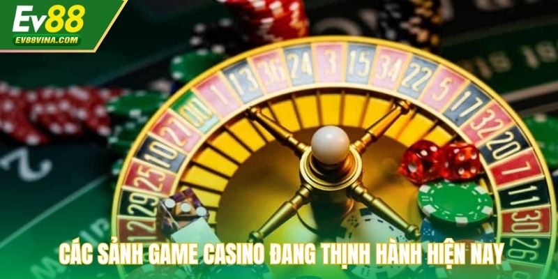 Các sảnh game casino đang thịnh hành hiện nay