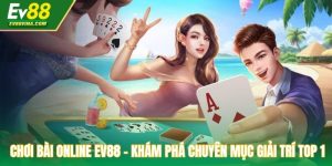 Chơi Bài Online EV88 - Khám Phá Chuyên Mục Giải Trí Top 1