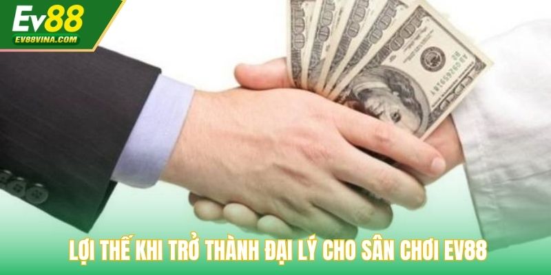 Lợi thế khi trở thành đại lý cho sân chơi EV88