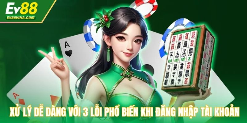 Xử lý dễ dàng với 3 lỗi phổ biến khi đăng nhập tài khoản
