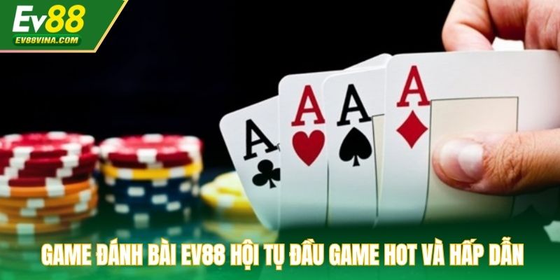 Game đánh bài EV88 hội tụ đầu game hot và hấp dẫn