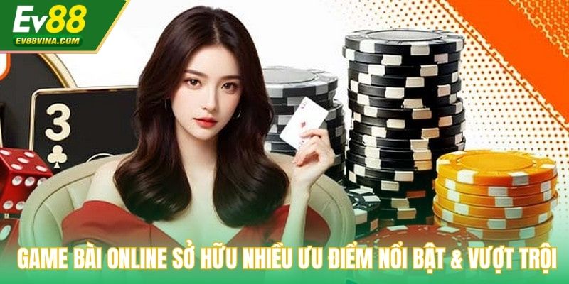 Game bài online sở hữu nhiều ưu điểm nổi bật & vượt trội