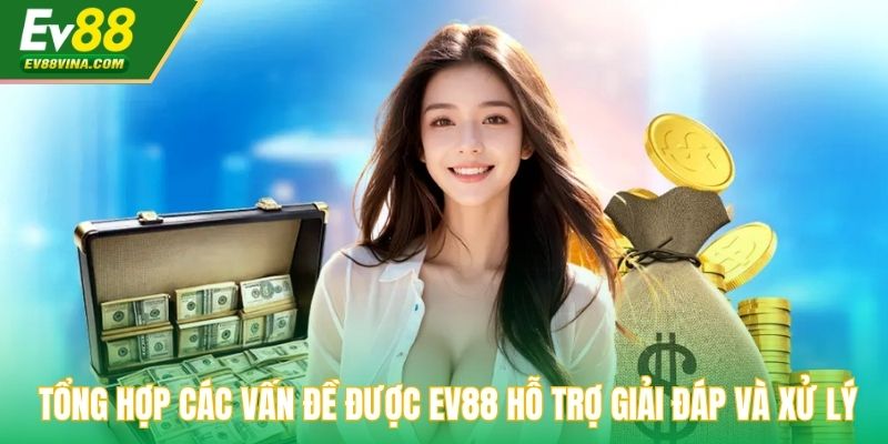 Tổng hợp các vấn đề được EV88 hỗ trợ giải đáp và xử lý