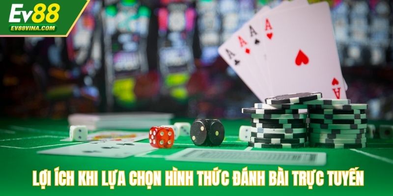 Lợi ích khi lựa chọn hình thức đánh bài trực tuyến