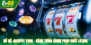 Nổ Hũ Jackpot EV88 - Hành Trình Chinh Phục Chất Lượng Cao