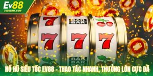 Nổ Hũ Siêu Tốc EV88 - Thao Tác Nhanh, Thưởng Lớn Cực Đã