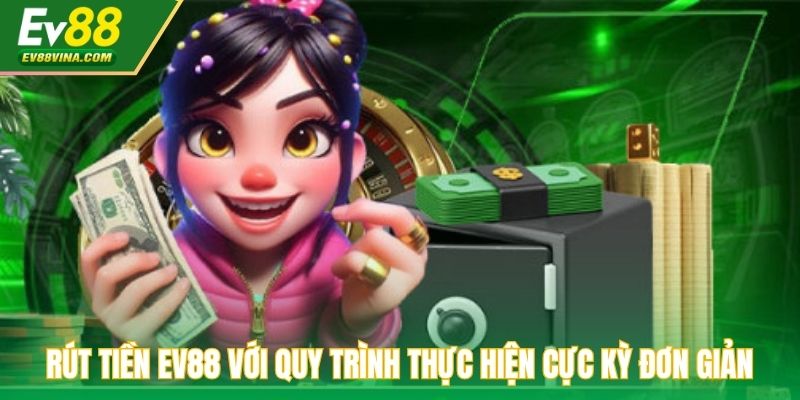 Rút tiền EV88 với quy trình thực hiện cực kỳ đơn giản và nhanh chóng