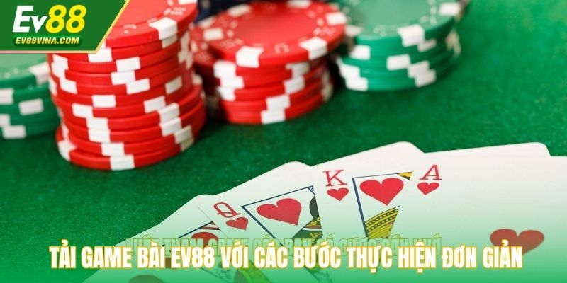 Tải game bài EV88 với các bước thực hiện đơn giản & nhanh chóng