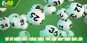 Xổ Số Miền Bắc - Cách Thức Thử Vận May Rinh Ngay Quà Lớn